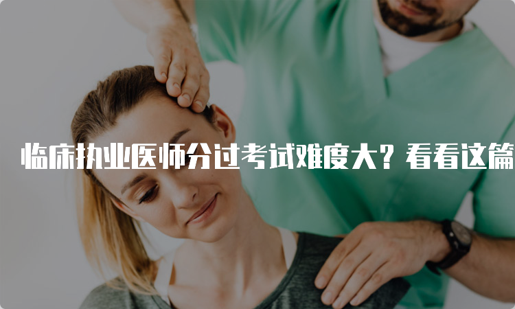 临床执业医师分过考试难度大？看看这篇攻略就行了！