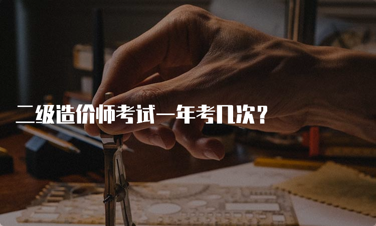 二级造价师考试一年考几次？