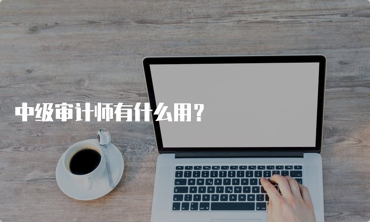 中级审计师有什么用？