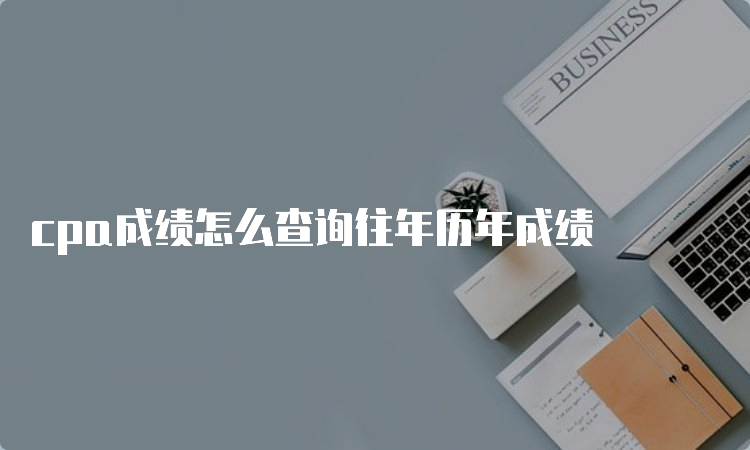 cpa成绩怎么查询往年历年成绩