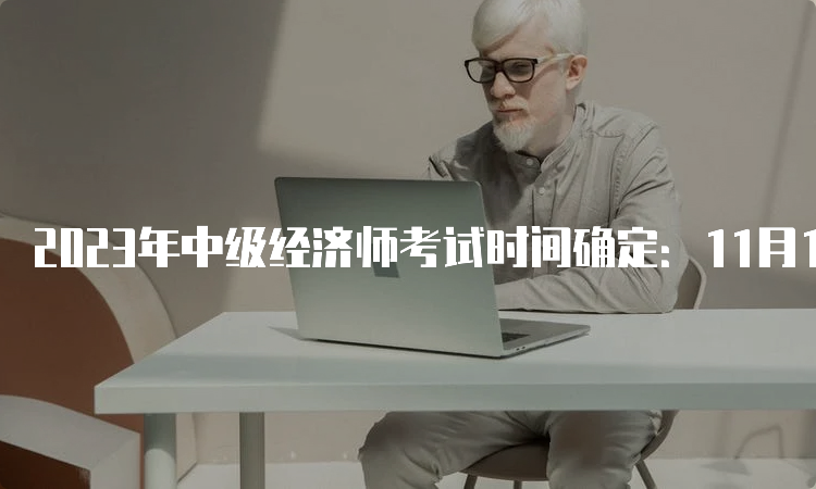 2023年中级经济师考试时间确定：11月11日、12日