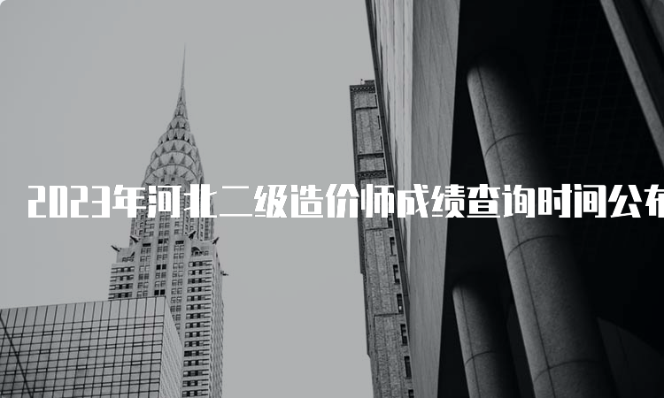 2023年河北二级造价师成绩查询时间公布