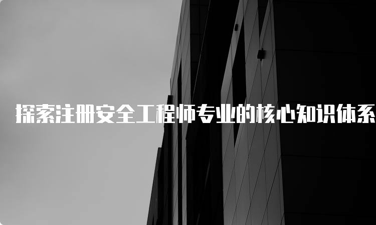 探索注册安全工程师专业的核心知识体系