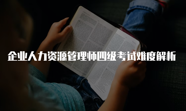 企业人力资源管理师四级考试难度解析