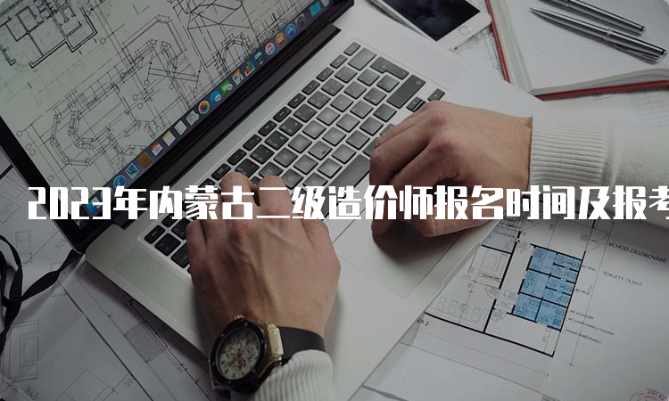 2023年内蒙古二级造价师报名时间及报考条件