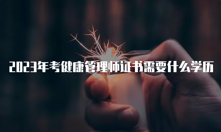 2023年考健康管理师证书需要什么学历