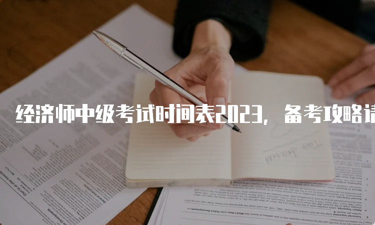 经济师中级考试时间表2023，备考攻略请进！