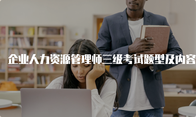 企业人力资源管理师三级考试题型及内容介绍