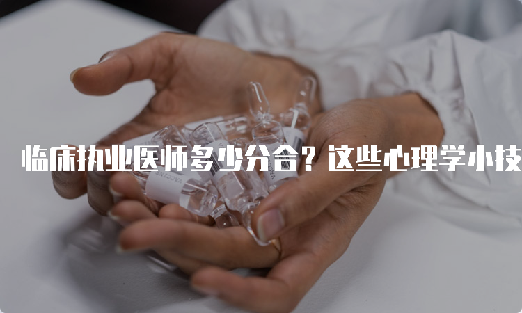 临床执业医师多少分合？这些心理学小技巧帮你稳定情绪！