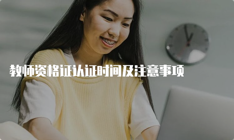 教师资格证认证时间及注意事项