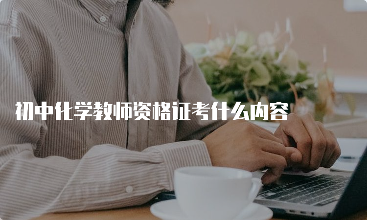 初中化学教师资格证考什么内容