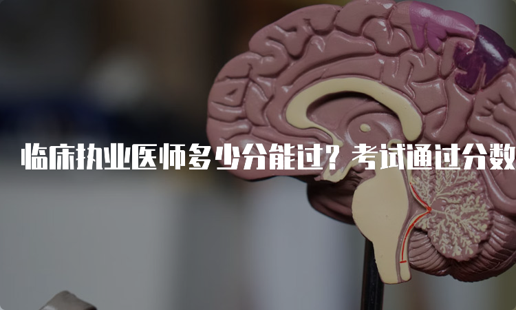 临床执业医师多少分能过？考试通过分数线解析