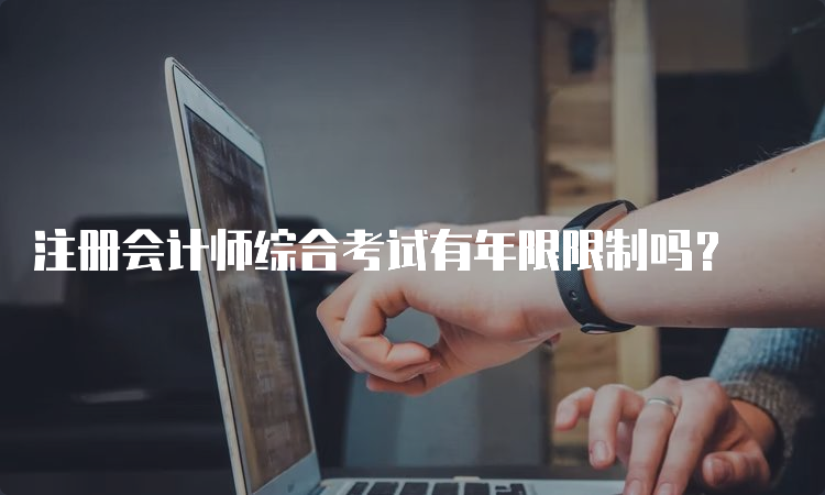 注册会计师综合考试有年限限制吗？