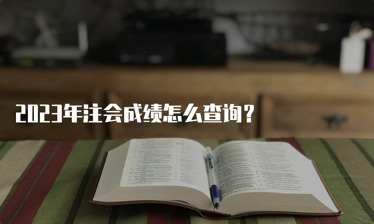 2023年注会成绩怎么查询？