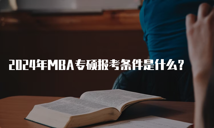 2024年MBA专硕报考条件是什么？