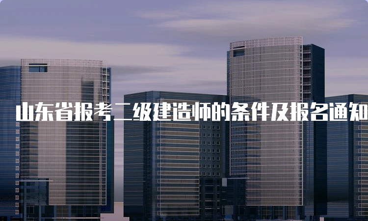 山东省报考二级建造师的条件及报名通知