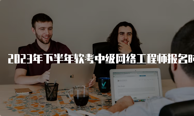 2023年下半年软考中级网络工程师报名时间预计在9月份