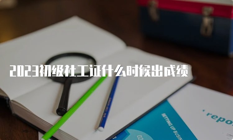 2023初级社工证什么时候出成绩