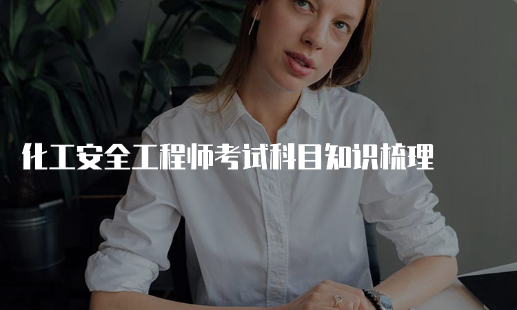 化工安全工程师考试科目知识梳理