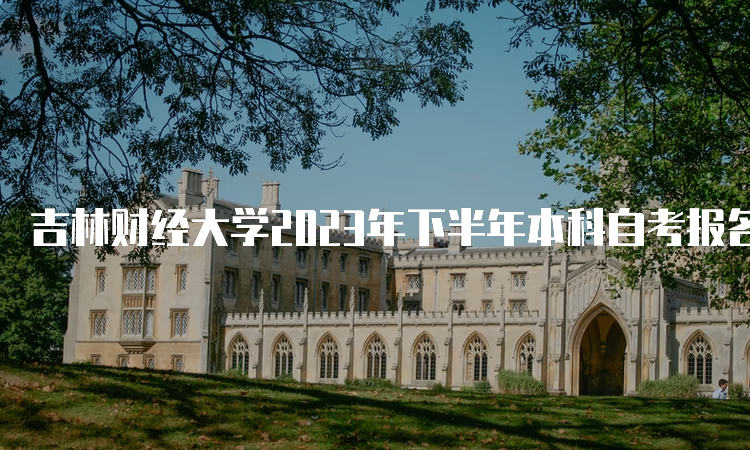 吉林财经大学2023年下半年本科自考报名入口官网在何处