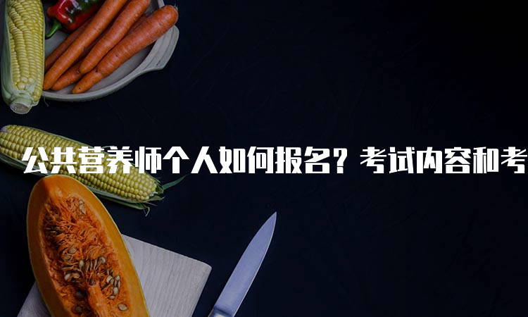 公共营养师个人如何报名？考试内容和考试大纲解析