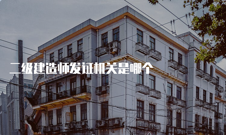 二级建造师发证机关是哪个