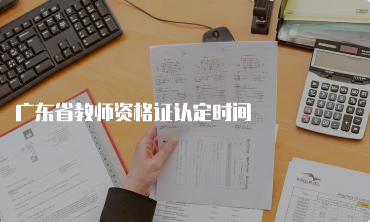 广东省教师资格证认定时间