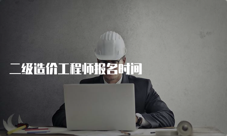 二级造价工程师报名时间