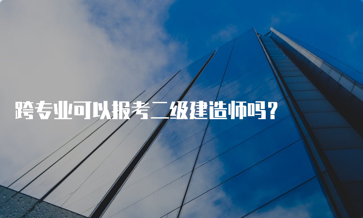 跨专业可以报考二级建造师吗？