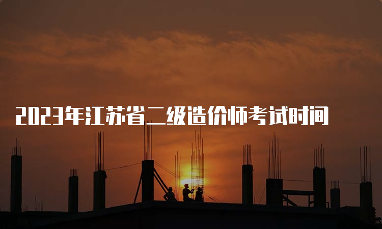 2023年江苏省二级造价师考试时间