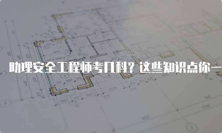 助理安全工程师考几科？这些知识点你一定要掌握！