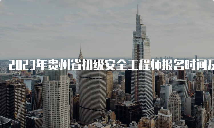 2023年贵州省初级安全工程师报名时间及学历要求