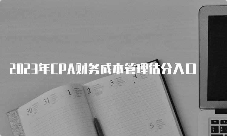 2023年CPA财务成本管理估分入口