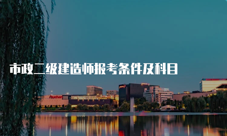 市政二级建造师报考条件及科目