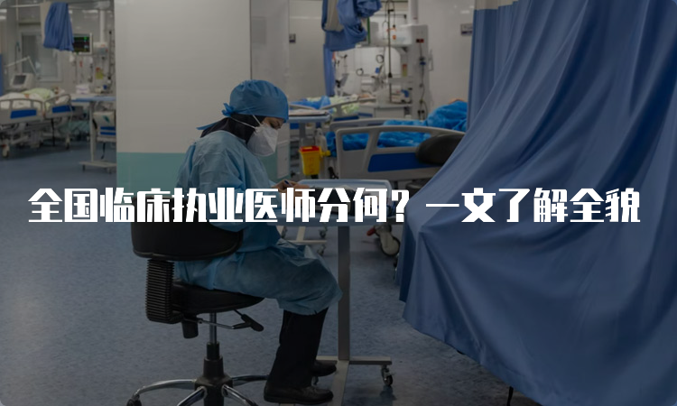 全国临床执业医师分何？一文了解全貌