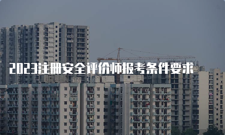 2023注册安全评价师报考条件要求