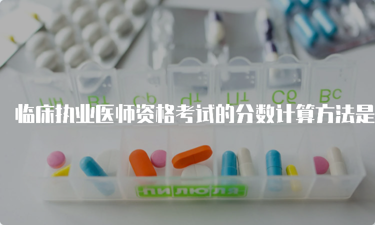 临床执业医师资格考试的分数计算方法是什么？