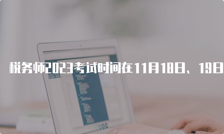 税务师2023考试时间在11月18日、19日