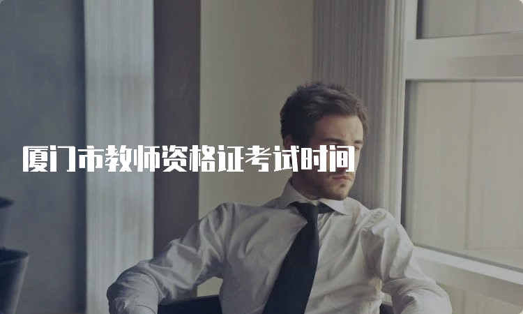 厦门市教师资格证考试时间