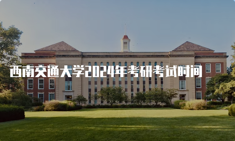 西南交通大学2024年考研考试时间