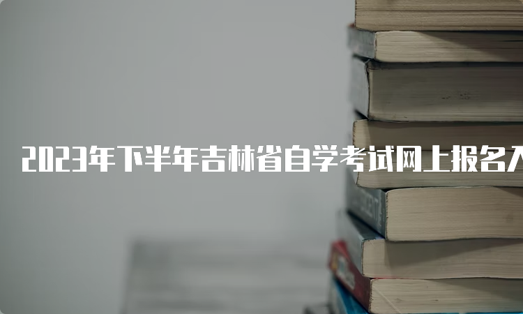 2023年下半年吉林省自学考试网上报名入口在哪里呀