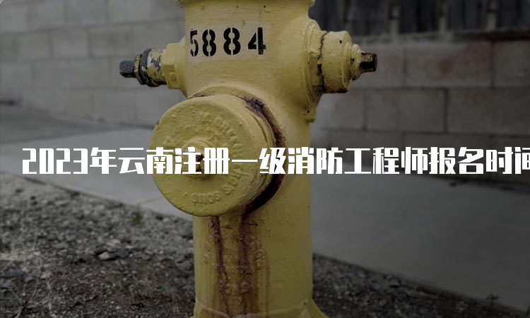 2023年云南注册一级消防工程师报名时间