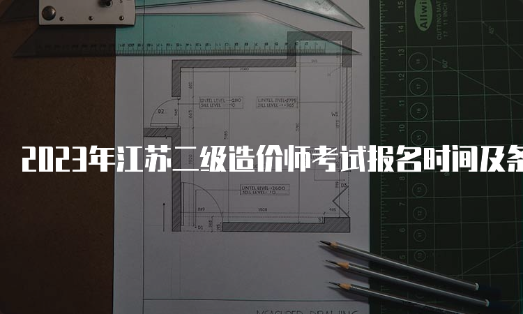 2023年江苏二级造价师考试报名时间及条件