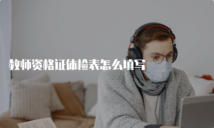 教师资格证体检表怎么填写