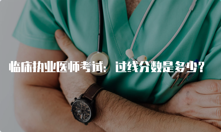 临床执业医师考试：过线分数是多少？