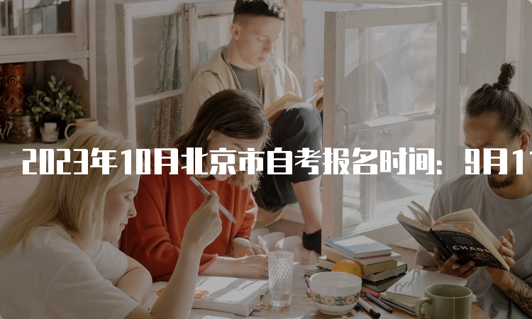 2023年10月北京市自考报名时间：9月11日开始