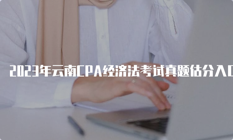 2023年云南CPA经济法考试真题估分入口