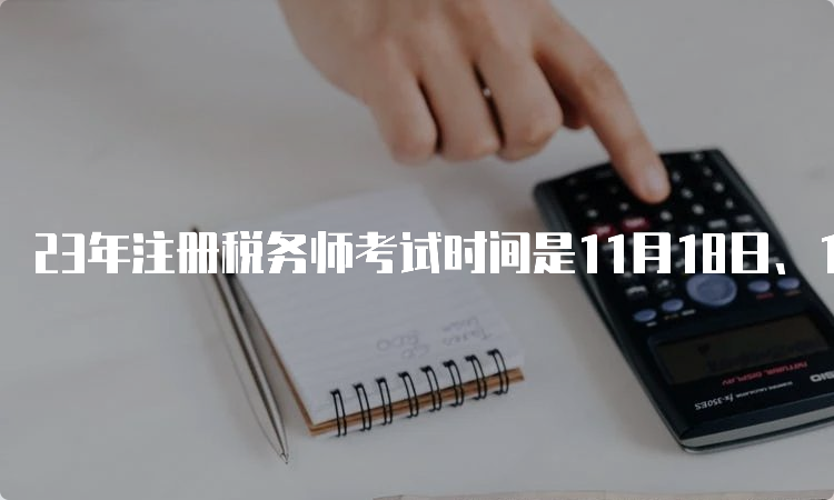 23年注册税务师考试时间是11月18日、19日