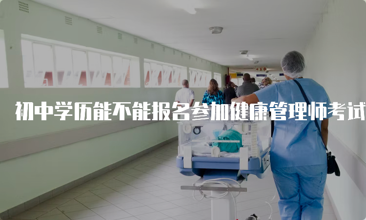 初中学历能不能报名参加健康管理师考试？详细解答在这里