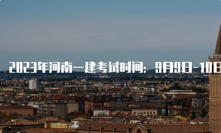 2023年河南一建考试时间：9月9日-10日